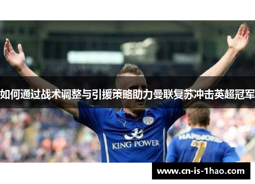 如何通过战术调整与引援策略助力曼联复苏冲击英超冠军