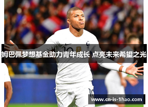 姆巴佩梦想基金助力青年成长 点亮未来希望之光