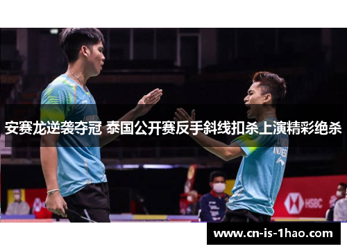 安赛龙逆袭夺冠 泰国公开赛反手斜线扣杀上演精彩绝杀