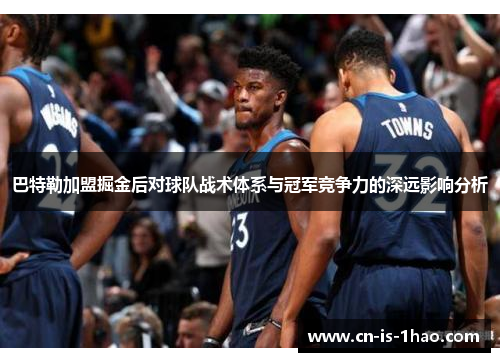巴特勒加盟掘金后对球队战术体系与冠军竞争力的深远影响分析