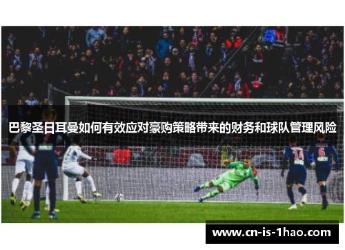 巴黎圣日耳曼如何有效应对豪购策略带来的财务和球队管理风险