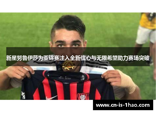 新星努鲁伊莎为亚锦赛注入全新信心与无限希望助力赛场突破