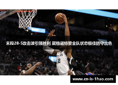 末段28-5攻击波引领胜利 戴格诺特赞全队状态极佳防守出色