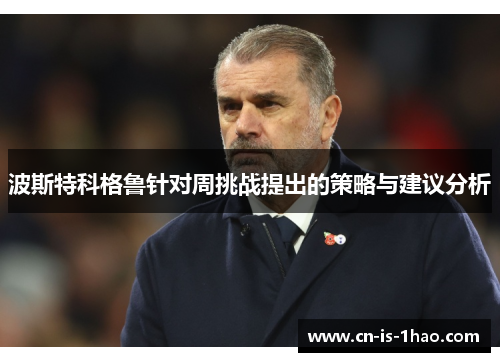 波斯特科格鲁针对周挑战提出的策略与建议分析