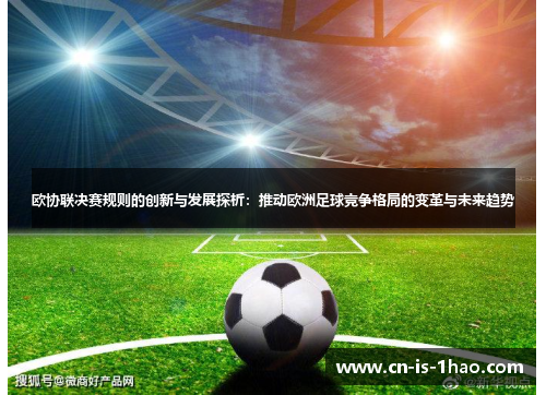 欧协联决赛规则的创新与发展探析:推动欧洲足球竞争格局的变革与未来趋势 欧协联决赛规则的创新与发展探析:推动欧洲足球竞争格局的变革与未来趋势