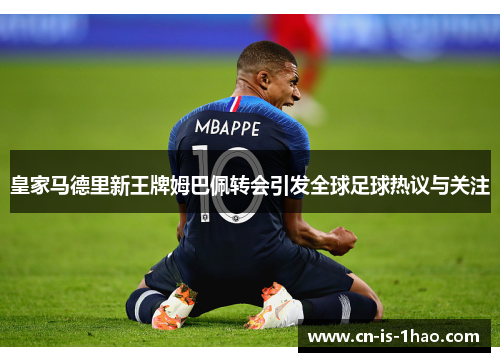 皇家马德里新王牌姆巴佩转会引发全球足球热议与关注