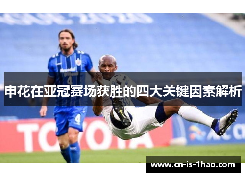 申花在亚冠赛场获胜的四大关键因素解析