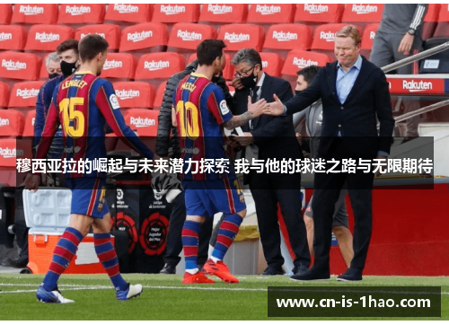 穆西亚拉的崛起与未来潜力探索 我与他的球迷之路与无限期待 穆西亚拉的崛起与未来潜力探索 我与他的球迷之路与无限期待