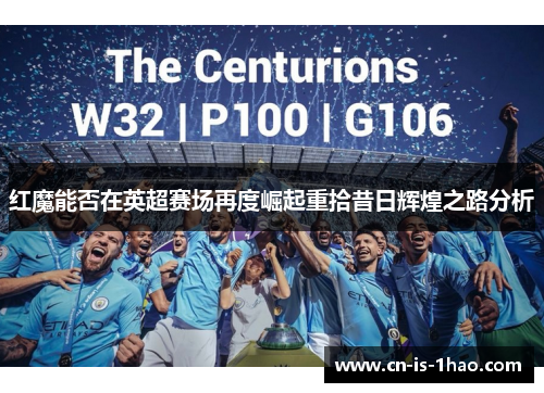 红魔能否在英超赛场再度崛起重拾昔日辉煌之路分析 红魔能否在英超赛场再度崛起重拾昔日辉煌之路分析