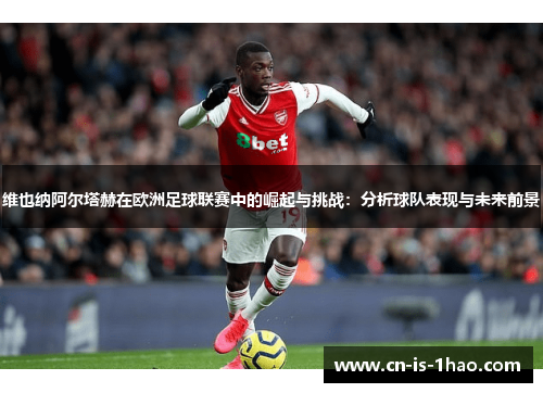 维也纳阿尔塔赫在欧洲足球联赛中的崛起与挑战：分析球队表现与未来前景