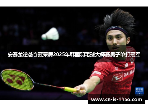 安赛龙逆袭夺冠荣膺2025年韩国羽毛球大师赛男子单打冠军