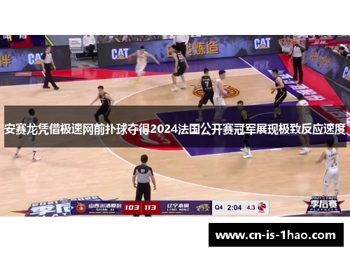 安赛龙凭借极速网前扑球夺得2024法国公开赛冠军展现极致反应速度