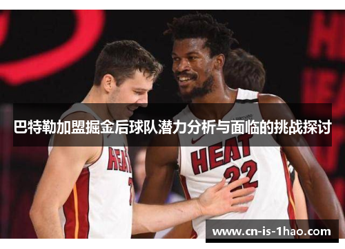 巴特勒加盟掘金后球队潜力分析与面临的挑战探讨 巴特勒加盟掘金后球队潜力分析与面临的挑战探讨