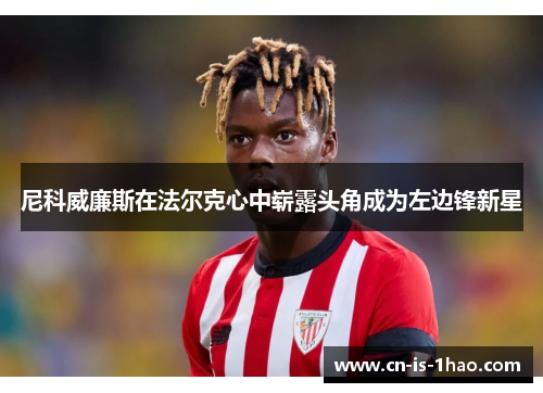 尼科威廉斯在法尔克心中崭露头角成为左边锋新星 尼科威廉斯在法尔克心中崭露头角成为左边锋新星