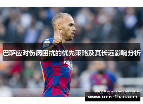 巴萨应对伤病困扰的优先策略及其长远影响分析 巴萨应对伤病困扰的优先策略及其长远影响分析