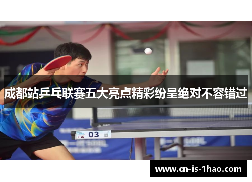 成都站乒乓联赛五大亮点精彩纷呈绝对不容错过