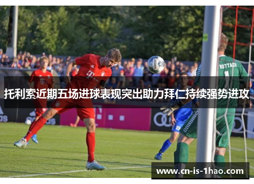 托利索近期五场进球表现突出助力拜仁持续强势进攻