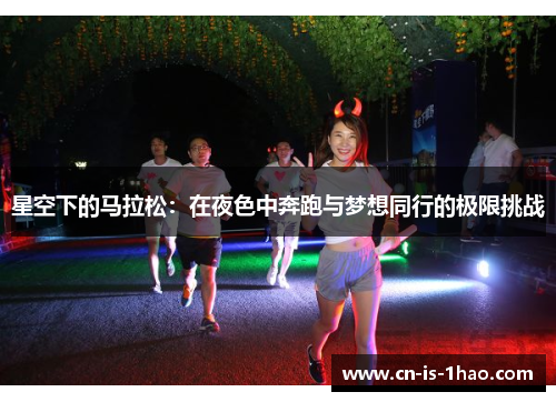 星空下的马拉松：在夜色中奔跑与梦想同行的极限挑战