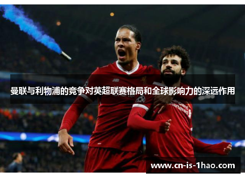 曼联与利物浦的竞争对英超联赛格局和全球影响力的深远作用