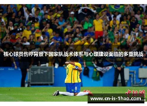 核心球员伤停背景下国家队战术体系与心理建设面临的多重挑战