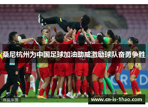 桑尼杭州为中国足球加油助威激励球队奋勇争胜