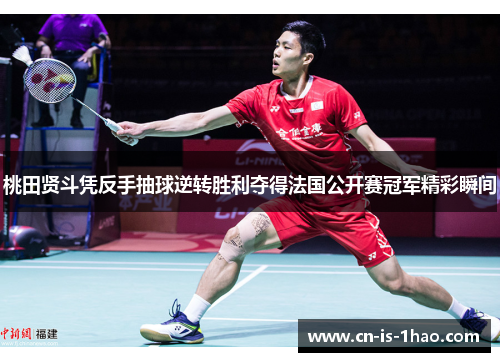 桃田贤斗凭反手抽球逆转胜利夺得法国公开赛冠军精彩瞬间