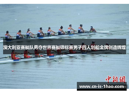 澳大利亚赛艇队勇夺世界赛艇锦标赛男子四人划船金牌创造辉煌