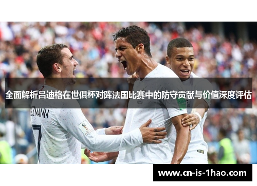 全面解析吕迪格在世俱杯对阵法国比赛中的防守贡献与价值深度评估