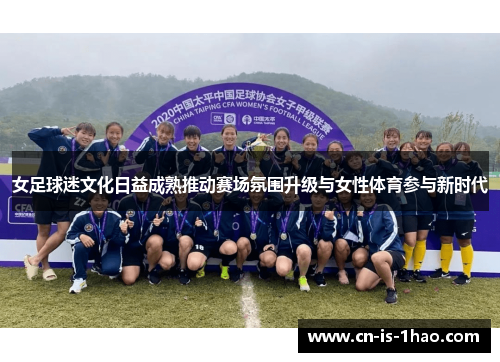 女足球迷文化日益成熟推动赛场氛围升级与女性体育参与新时代 女足球迷文化日益成熟推动赛场氛围升级与女性体育参与新时代