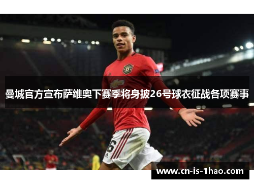 曼城官方宣布萨维奥下赛季将身披26号球衣征战各项赛事