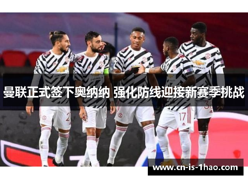曼联正式签下奥纳纳 强化防线迎接新赛季挑战