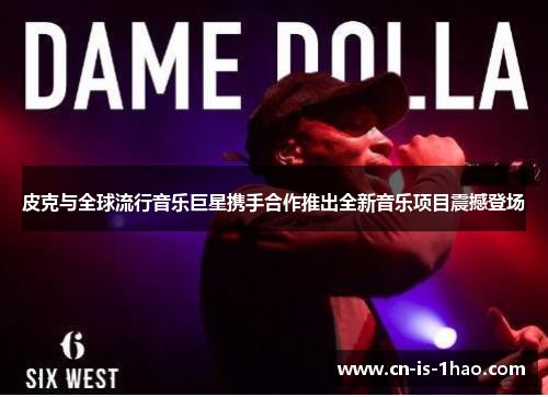 皮克与全球流行音乐巨星携手合作推出全新音乐项目震撼登场