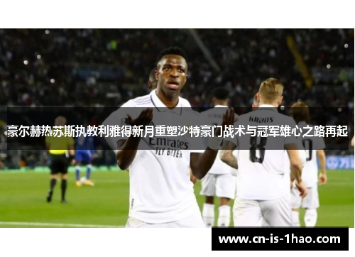 豪尔赫热苏斯执教利雅得新月重塑沙特豪门战术与冠军雄心之路再起